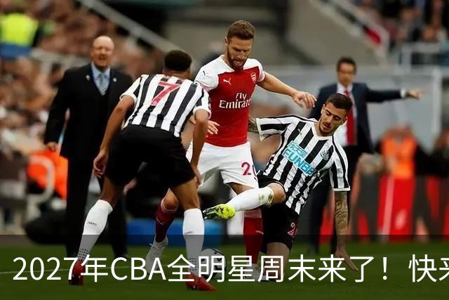 2027年CBA全明星周末来了！快来加入这个热闹的大家庭吧！